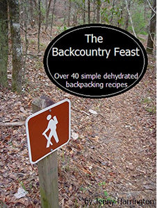 The Backcountry Feast: Over 40 Simple Dehydrated Backpacking Recipes